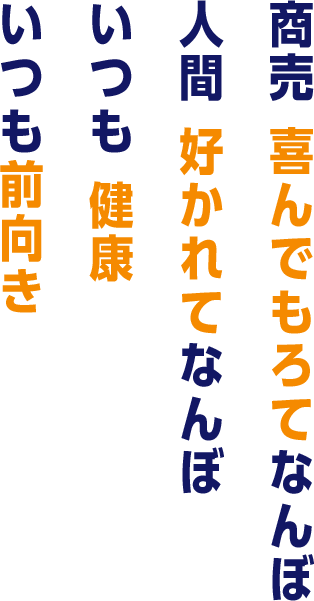 商売 喜んでもろてなんぼ 人間 好かれてなんぼ いつも健康 いつも前向き