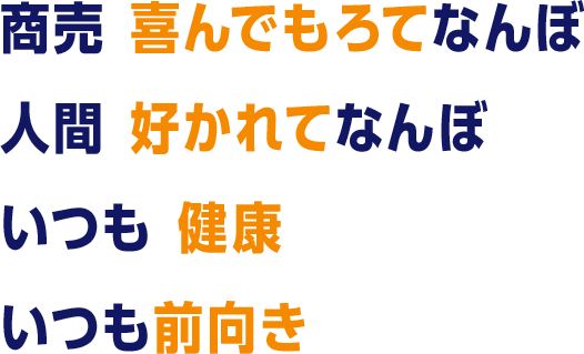 商売 喜んでもろてなんぼ 人間 好かれてなんぼ いつも健康 いつも前向き