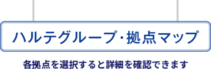 ハルテグループ・拠点マップ 各拠点を選択すると詳細を確認できます。