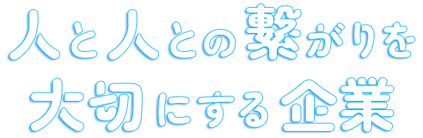 人と人との繋がりを大切にする企業